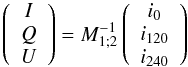 \begin{eqnarray*} \left( \begin{array}{c} I\\Q\\U \end{array} \right) = M_{1;2}^{-1} \left( \begin{array}{c} i_{0}\\i_{120}\\i_{240} \end{array} \right) \end{eqnarray*}