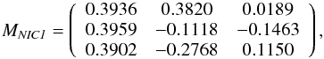 \begin{eqnarray*} M_{\it NIC1} = \left( \begin{array}{c c c} 0.3936 & 0.3820 & 0.0189 \\ 0.3959 & -0.1118 & -0.1463 \\ 0.3902 & -0.2768 & 0.1150 \\ \end{array} \right) , \end{eqnarray*}