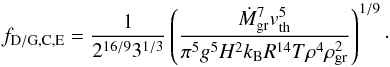 \begin{equation} f_{\rm D/G, C,E}=\frac{1}{2^{16/9} 3^{1/3}}\left(\frac{\dot{M}_{\rm gr}^{7} v_{\rm th}^{5}}{\pi^{5} g^{5} H^{2} k_{\rm B} R^{14} T \rho^{4} \rho_{\rm gr}^{2}}\right)^{1/9}\cdot \end{equation}
