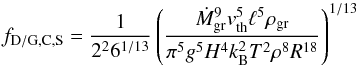 \begin{equation} f_{\rm D/G, C,S}=\frac{1}{2^{2} 6^{1/13}}\left(\frac{\dot{M}_{\rm gr}^{9} v_{\rm th}^{5} \ell^{5} \rho_{\rm gr}}{\pi^{5} g^{5} H^{4} k_{\rm B}^{2} T^{2} \rho^{8} R^{18}}\right)^{1/13} \end{equation}