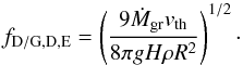 \begin{equation} f_{\rm D/G, D,E}=\left(\frac{9 \dot{M}_{\rm gr} v_{\rm th} }{8 \pi g H \rho R^{2}}\right)^{1/2}\cdot \end{equation}