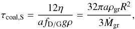 \begin{equation} \label{eq:taucoalS} \tau_{\rm coal,S}=\frac{12 \eta}{a \fpg g \rho}=\frac{32 \pi a \rho_{\rm gr} R^{2}}{ 3 \dot{M}_{\rm gr}}, \end{equation}