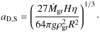 \begin{equation} \label{eq:aDS} a_{\rm D,S}=\left(\frac{27 \dot{M}_{\rm gr} H \eta }{64 \pi g \rho_{\rm gr}^{2} R^{2}}\right)^{1/3}\cdot \end{equation}
