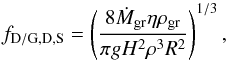 \begin{equation} f_{\rm D/G, D,S}=\left(\frac{8 \dot{M}_{\rm gr} \eta \rho_{\rm gr}}{\pi g H^{2} \rho^{3} R^{2}}\right)^{1/3}, \end{equation}