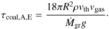 \begin{equation} \label{eq:taucoalAE} \tau_{\rm coal, A, E}=\frac{18 \pi R^{2} \rho v_{\rm th} v_{\rm gas} }{\dot{M}_{\rm gr} g}\cdot \end{equation}