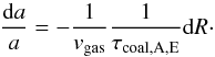 \begin{equation} \label{eq:daa} \frac{{\rm d} a}{a}=-\frac{1}{v_{\rm gas}}\frac{1}{\tau_{\rm coal, A, E}} {\rm d} R\cdot \end{equation}