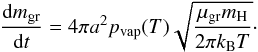 \begin{equation} \frac{{\rm d} m_{\rm gr}}{{\rm d}t}= 4 \pi a^{2} p_{\rm vap }(T)\sqrt{\frac{ \mu_{\rm gr} m_{\rm H}}{2 \pi k_{\rm B} T}}\cdot \end{equation}