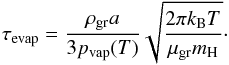 \begin{equation} \tau_{\rm evap}=\frac{ \rho_{\rm gr} a}{3 p_{\rm vap }(T)}\sqrt{\frac{2 \pi k_{\rm B} T }{\mu_{\rm gr} m_{\rm H}}}\cdot \end{equation}
