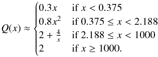 \begin{equation} \label{eq:figQ} Q(x) \approx \begin{cases} 0.3 x & \textrm{if } x < 0.375 \\ 0.8 x^{2} & \text{if } 0.375\leq x < 2.188 \\ 2+\frac{4}{x} & \text{if } 2.188\leq x < 1000 \\ 2 & \text{if } x \geq 1000. \end{cases} \end{equation}