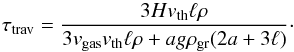 \appendix \setcounter{section}{3} \begin{equation} \label{tautrav} \tau_{\rm trav}=\frac{3 H v_{\rm th} \ell \rho}{3 v_{\rm gas} v_{\rm th} \ell \rho + a g \rho_{\rm gr} (2 a + 3 \ell)}\cdot \end{equation}