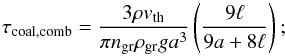 \appendix \setcounter{section}{3} \begin{equation} \tau_{\rm coal,comb}=\frac{3 \rho v_{\rm th}}{\pi n_{\rm gr} \rho_{\rm gr} g a^{3}}\left(\frac{9 \ell}{9 a + 8 \ell}\right); \end{equation}