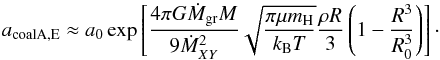 \appendix \setcounter{section}{4} \begin{equation} \label{eq:acoagAEanalytical} a_{\rm coal A, E}\approx a_{0} \exp\left[\frac{4 \pi G \dot{M}_{\rm gr} M}{9 \dot{M}_{XY}^{2}}\sqrt{\frac{\pi \mu m_{\rm H}}{k_{\rm B} T}}\frac{\rho R }{3} \left(1-\frac{R^{3}}{R_{0}^{3}}\right) \right]\cdot \end{equation}