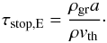 \begin{equation} \tau_{\rm stop,E}=\frac{\rho_{\rm gr} a}{\rho v_{\rm th}}\cdot \end{equation}