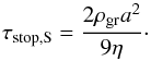 \begin{equation} \tau_{\rm stop,S}=\frac{2 \rho_{\rm gr} a^{2}}{9 \eta}\cdot \end{equation}