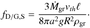 \begin{equation} \label{eq:fpgstokes} f_{\rm D/G,S}=\frac{3 \dot{M}_{\rm gr} v_{th} \ell}{8 \pi a^{2} g R^2 \rho_{\rm gr}}\cdot \end{equation}