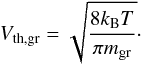\begin{equation} V_{\rm th, gr}=\sqrt{\frac{8 k_{\rm B} T}{\pi m_{\rm gr}}}\cdot \end{equation}