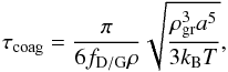 \begin{equation} \label{eq:taucoagbrown} \tau_{\rm coag}=\frac{\pi}{6 \fpg \rho}\sqrt{\frac{\rho_{\rm gr}^{3}a^{5}}{3 k_{\rm B} T}}, \end{equation}