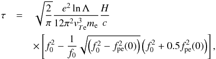 \begin{eqnarray} \label{eqn:optDepFin} \tau&=&\sqrt{\frac{2}{\pi}}\frac{e^2 \ln\Lambda}{12 \pi^2 {v}_{T{\rm e}}^3 m_{\rm e}}\frac{H}{c} \notag\\ &&\times\left[ f_0^2 - \frac{1}{f_0}\sqrt{\left(f_0^2-f_{\rm pe}^2(0)\right)}\left(f_0^2 +0.5f_{\rm pe}^2(0) \right) \right], \end{eqnarray}