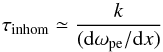 \begin{equation} \label{eqn:tinhom} \tau_{\rm inhom} \simeq \frac{k}{({\rm d}\omega_{\rm pe}/{\rm d}x)} \end{equation}