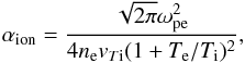 \begin{equation} \alpha_{\rm ion}=\frac{\sqrt{2\pi} \omega_{\rm pe}^2}{4 n_{\rm e} { v}_{T{\rm i}} (1+T_{\rm e}/T_{\rm i})^2}, \end{equation}
