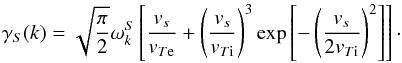 \begin{equation} \gamma_S(k)=\sqrt{\frac{\pi}{2}}\omega^S_k\left[\frac{{v}_s}{{v}_{T{\rm e}}}+\left(\frac{{v}_s}{{v}_{T{\rm i}}}\right)^3\exp\left[- \left(\frac{{v}_s}{2{v}_{T{\rm i}} }\right)^2 \right]\right]\cdot \end{equation}
