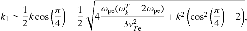 \begin{equation} k_1\simeq\frac{1}{2}k \cos\left(\frac{\pi}{4}\right) +\frac{1}{2} \sqrt{4 \frac{\omega_{\rm pe}(\omega^T_{k} -2\omega_{\rm pe})}{3 {v}_{T{\rm e}}^2} + k^2 \left(\cos^2\left(\frac{\pi}{4}\right)-2\right)}, \end{equation}