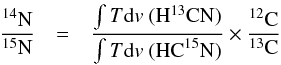 \begin{eqnarray} \frac{^{14}\mathrm{N}}{^{15}\mathrm{N}} &=& \frac{\int T {\rm d}v~(\mathrm{H}^{13}\mathrm{CN})}{\int T {\rm d}v~(\mathrm{HC}^{15}\mathrm{N})} \times \frac{^{12}\mathrm{C}}{^{13}\mathrm{C}} \label{eqn:simpleratio} \end{eqnarray}