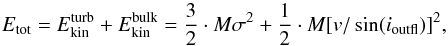 \begin{equation} E_{\rm tot} = E^{\rm turb}_{\rm kin} + E^{\rm bulk}_{\rm kin} = {\frac{3}{2}} \cdot {M}\sigma^{2} + {\frac{1}{2}} \cdot {M}{[v/\sin({\it i}_{\rm outfl})]}^{2}, \end{equation}