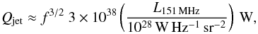 \begin{equation} Q_{\rm jet} \approx f^{3/2} ~ 3 \times 10^{38} \left( \frac{L_{\rm 151\,MHz}}{10^{28}\,{\rm W\,Hz^{-1}\,sr^{-2}}} \right) ~ {\rm W}, \end{equation}