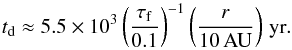 \begin{eqnarray} t_{\rm d} \approx 5.5 \times 10^3 \left( \frac{\tau_{\rm f}}{0.1} \right)^{-1} \left( \frac{r}{10\,{\rm AU}} \right) {\rm \,yr}. \label{eq:drift-time} \end{eqnarray}