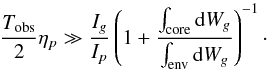 \begin{equation} \label{eq:Tobsdw} \frac{\Tobs}{2} \eta_p \gg \frac{I_g}{I_p}\left( 1+\frac{\int_{\rm core}{{\rm d}W_g}}{\int_{\rm env}{{\rm d}W_g}} \right)^{-1}\cdot \end{equation}