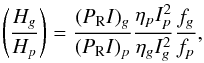 \begin{equation} \label{HgHp2} \left(\frac{H_g}{H_p}\right) = \frac{(P_{\rm R} I)_g}{(P_{\rm R} I)_p}\frac{\eta_p I^2_p}{\eta_g I^2_g} \frac{f_g}{f_p} , \end{equation}