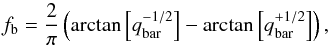 \begin{equation} f_{\rm b} = \frac{2}{\pi} \left(\arctan \left[q_{\rm bar}^{-1/2}\right] - \arctan \left[q_{\rm bar}^{+1/2}\right] \right), \end{equation}