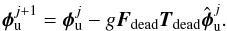 \begin{equation} \label{eq_pcldead} \bphi_{\rm u}^{j+1} = \bphi_{\rm u}^j - g\bF_\inddead\bT_\inddead\hbphi_{\rm u}^j. \end{equation}