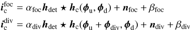 \begin{equation} \label{eq_im_model} \begin{aligned} \bi_{\rm c}^\indfoc&=\alpha_\indfoc \bh_\inddet \star \bh_{\rm c}(\bphi_{\rm u},\bphi_{\rm d})+\bn_\indfoc+\beta_\indfoc\\ \bi_{\rm c}^\inddiv&=\alpha_\inddiv \bh_\inddet \star \bh_{\rm c}(\bphi_{\rm u}+\bphi_\inddiv,\bphi_{\rm d})+\bn_\inddiv+\beta_\inddiv \end{aligned} \end{equation}