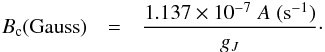 \begin{eqnarray} B_{\rm c} ( \textrm{Gauss}) &=& \frac{1.137 \times 10^{-7} \; A \; (\textrm{s}^{-1})}{g_{J}}\cdot \end{eqnarray}