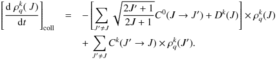 \begin{eqnarray} \left[\frac{{\rm d} \; \rho_q^{k} (\ J)}{{\rm d}t}\right]_{\rm coll} & = & - \left[\sum_{J' \ne J} \sqrt{ \frac{2J'+1} {2J+1}} C^0(J \to J') + D^k(J) \right] \times \rho_q^{k} (J) \nonumber \\ & &+\, \sum_{J' \ne J} C^k(J' \to J) \times \rho_q^{k} (J'). \end{eqnarray}