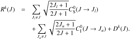 \begin{eqnarray} R^k(J) & = & \sum_{J_l \ne J} \sqrt{ \frac{2J_l+1} {2J+1}} C_{\rm S}^0(J \to J_l) \nonumber \\[-1.5mm] &&+ \sum_{J_u \ne J}\sqrt{ \frac{2J_u+1} {2J+1}} C_{\rm I}^0(J \to J_u) + D^k(J). \end{eqnarray}
