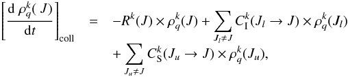 \begin{eqnarray} \left[\frac{{\rm d} \; \rho_q^{k} (\ J)}{{\rm d}t}\right]_{\rm coll} & = & - R^k(J) \times \rho_q^{k} (J) + \sum_{J_l \ne J} C_{\rm I}^k(J_l \to J) \times \rho_q^{k} (J_l) \nonumber \\[-1.5mm] & &+ \sum_{J_u \ne J} C_{\rm S}^k(J_u \to J) \times \rho_q^{k} (J_u), \end{eqnarray}