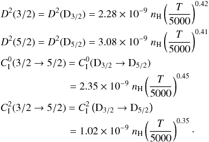 \begin{eqnarray} &&D^2(3/2) =D^2({\rm D}_{3/2}) = 2.28 \times 10^{-9} \; n_{\rm H} \left(\frac{T}{5000}\right)^{0.42} \nonumber \\ &&D^2(5/2)=D^2({\rm D}_{5/2}) = 3.08 \times 10^{-9} \; n_{\rm H} \left(\frac{T}{5000}\right)^{0.41} \nonumber \\ &&C_{\rm I}^0(3/2 \to 5/2) = C_{\rm I}^0({\rm D}_{3/2} \to {\rm D}_{5/2}) \nonumber \\ &&\hspace{2.3cm}= 2.35 \times 10^{-9} \; n_{\rm H} \left(\frac{T}{5000}\right)^{0.45} \nonumber \\ &&C_{\rm I}^2(3/2 \to 5/2) = C_{\rm I}^2\left({\rm D}_{3/2} \to {\rm D}_{5/2}\right) \nonumber \\ &&\hspace{2.3cm}= 1.02 \times 10^{-9} \; n_{\rm H} \left(\frac{T}{5000}\right)^{0.35}\cdot \end{eqnarray}