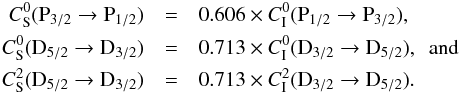 \begin{eqnarray} C_{\rm S}^0({\rm P}_{3/2} \to {\rm P}_{1/2}) &=& 0.606 \times C_{\rm I}^0({\rm P}_{1/2} \to {\rm P}_{3/2}), \nonumber \\ C_{\rm S}^0({\rm D}_{5/2} \to {\rm D}_{3/2}) &=& 0.713 \times C_{\rm I}^0({\rm D}_{3/2} \to {\rm D}_{5/2}),~~ {\rm and} \\ C_{\rm S}^2({\rm D}_{5/2} \to {\rm D}_{3/2}) &=& 0.713 \times C_{\rm I}^2({\rm D}_{3/2} \to {\rm D}_{5/2}). \nonumber \end{eqnarray}