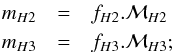 \begin{eqnarray*} m_{H2} & = & f_{H2}.\mathcal{M}_{H2} \\ m_{H3} & = & f_{H3}.\mathcal{M}_{H3}; \end{eqnarray*}