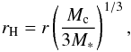 \begin{eqnarray} r_{\rm H} = r \left( \frac{M_{\rm c}}{3M_*} \right)^{1/3} , \label{eq:rH} \end{eqnarray}
