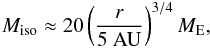 \begin{eqnarray} M_{\rm iso} \approx 20 \left( \frac{r}{ 5 ~{\rm AU}} \right)^{3/4} {M}_{\rm E} , \label{eq:iso} \end{eqnarray}