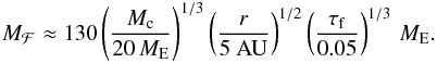 \begin{eqnarray} M_{\mathcal F} \approx 130 \left( \frac{M_{\rm c}}{20\,{M}_{\rm E}} \right)^{1/3} \left( \frac{r}{\rm 5~ AU} \right)^{1/2} \left( \frac{\tau_{\rm f}}{0.05} \right)^{1/3} \, {M}_{\rm E}. \label{eq:minsolmass} \end{eqnarray}