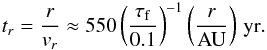 \begin{eqnarray} t_r = \frac{r}{v_r} \approx 550 \left( \frac{\tau_{\rm f}}{0.1} \right)^{-1} \left( \frac{r}{\rm AU} \right)\,{\rm yr.} \label{eq:drift_ts} \end{eqnarray}