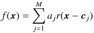 \begin{equation} f(\vec{x}) = \sum_{j=1}^{M}a_{j}r(\vec{x}-\vec{c}_{j}) \end{equation}