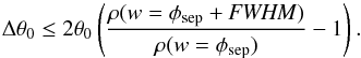 \begin{equation} \Delta \theta_0 \leq 2\theta_0 \left(\dfrac{\rho(w=\phi_\mathrm{sep}+{\it FWHM})}{\rho(w=\phi_\mathrm{sep})}-1\right). \end{equation}