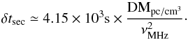 \appendix \setcounter{section}{2} \begin{equation} \delta t_{\mathrm{sec}} \simeq 4.15\times10^3 \mathrm{s} \times \dfrac{\mathrm{DM_{pc/cm^3}}}{\nu^2_{\mathrm{MHz}}} \cdot \label{eq:DM} \end{equation}
