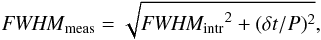 \begin{equation} {{\it FWHM}_{\rm meas}} = \sqrt{{\it FWHM_{\rm intr}}^2 + (\delta t/P)^2}, \label{eq:broad} \end{equation}